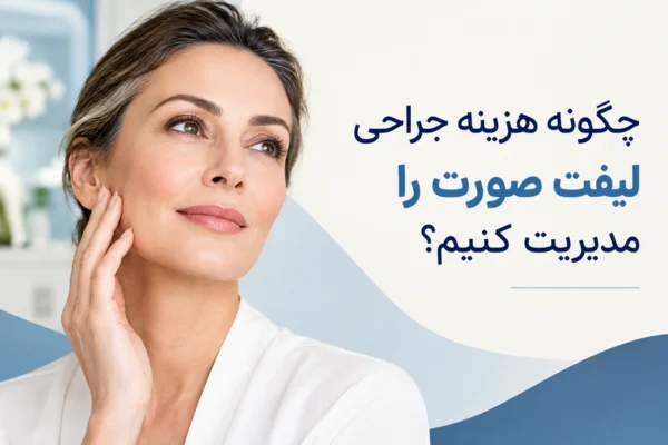 چگونه هزینه جراحی لیفت صورت را مدیریت کنیم؟